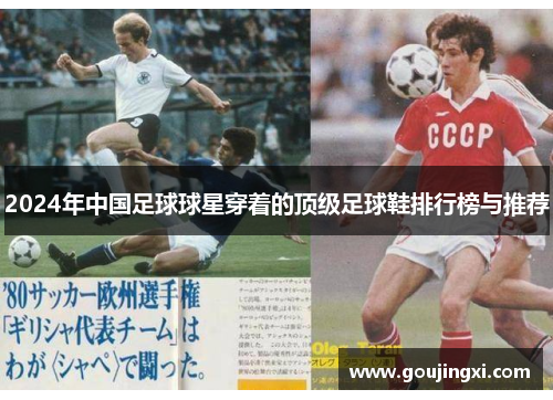2024年中国足球球星穿着的顶级足球鞋排行榜与推荐