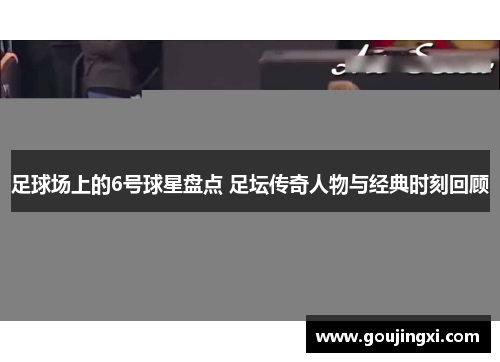 足球场上的6号球星盘点 足坛传奇人物与经典时刻回顾