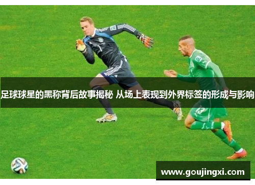 足球球星的黑称背后故事揭秘 从场上表现到外界标签的形成与影响