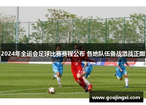 2024年全运会足球比赛赛程公布 各地队伍备战激战正酣