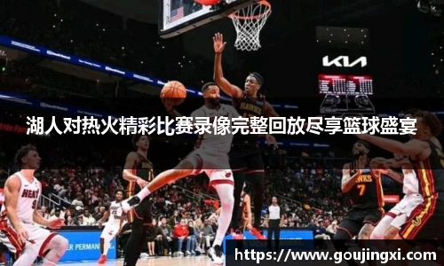 bwin必赢湖人对热火精彩比赛录像完整回放尽享篮球盛宴